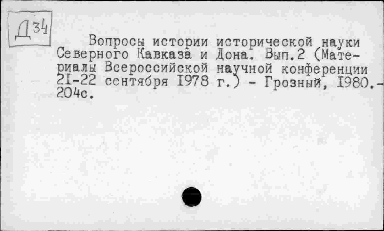 ﻿Вопросы истории исторической науки Северного Кавказа и Дона. Вып.2 (Материалы Всероссийской научной конференции 21-22 сентября 1978 г.) - Грозный, 1980. 204с.